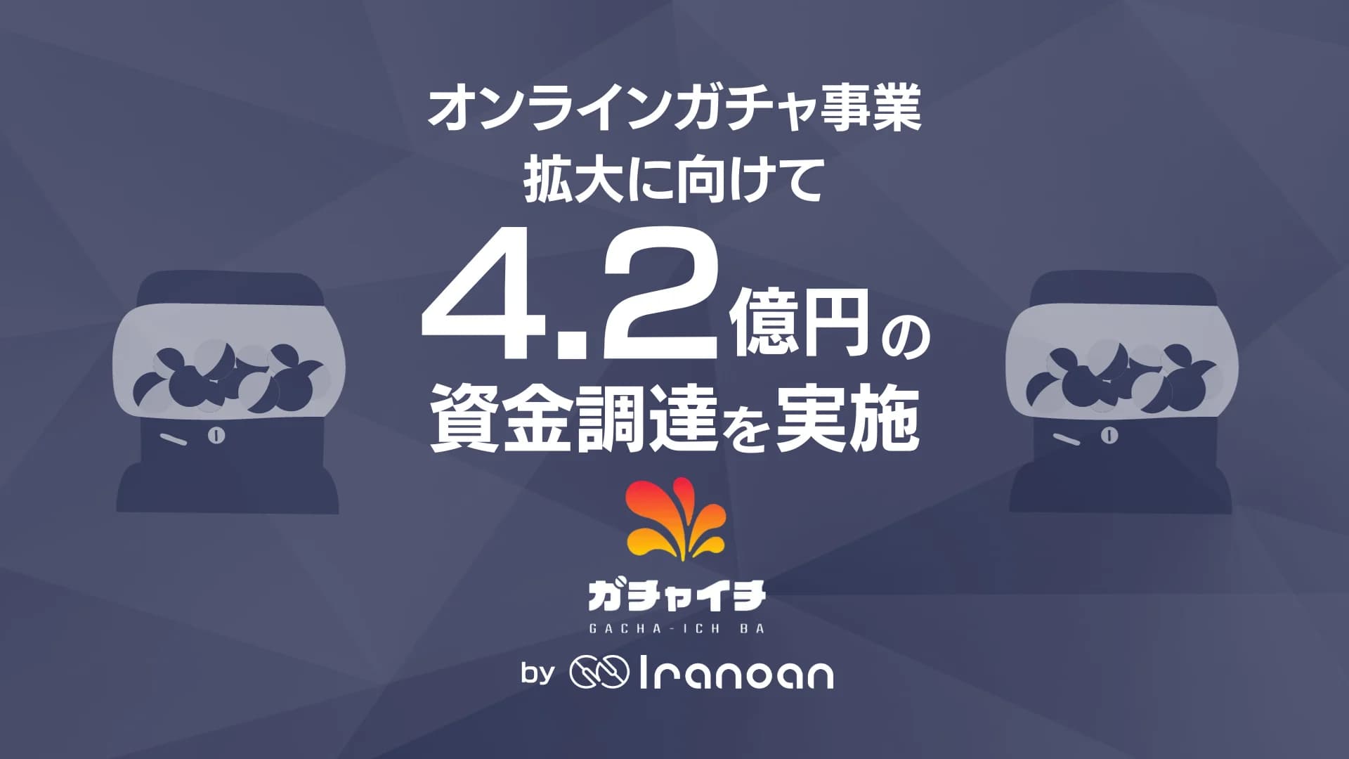 オンラインガチャを展開する株式会社Iranoan、4.2億円の資金調達